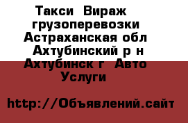 Такси “Вираж“,   грузоперевозки - Астраханская обл., Ахтубинский р-н, Ахтубинск г. Авто » Услуги   